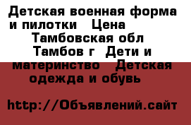 Детская военная форма и пилотки › Цена ­ 1 700 - Тамбовская обл., Тамбов г. Дети и материнство » Детская одежда и обувь   